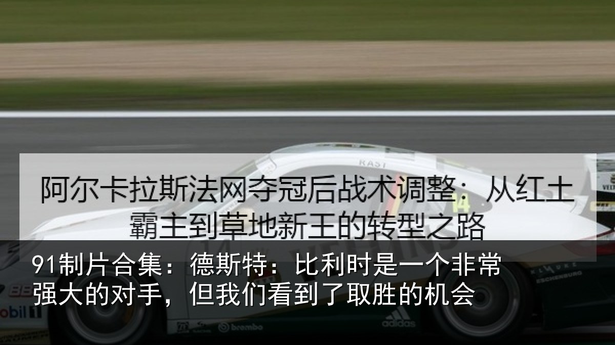 91制片合集：德斯特：比利时是一个非常强大的对手，但我们看到了取胜的机会