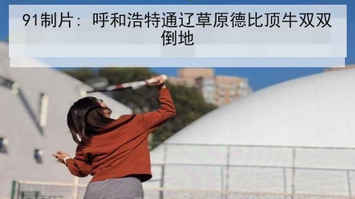 91制片: 呼和浩特通辽草原德比顶牛双双倒地