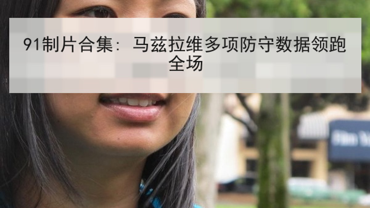 91制片合集: 马兹拉维多项防守数据领跑全场