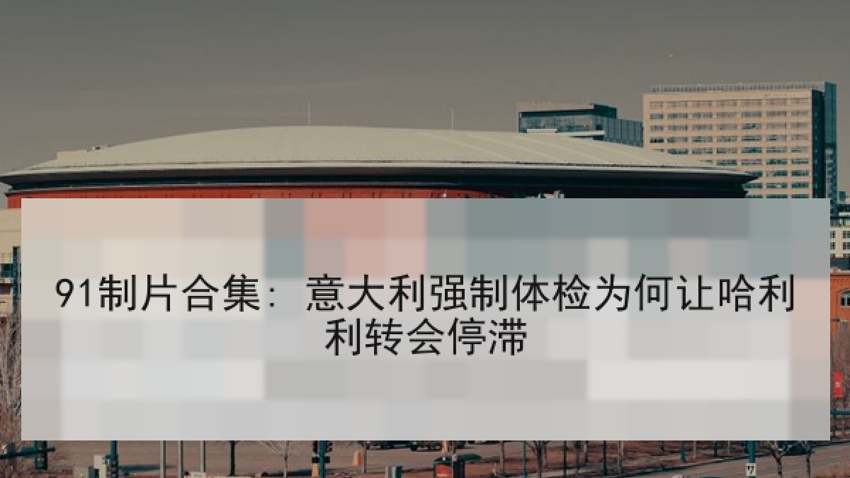 91制片合集: 意大利强制体检为何让哈利利转会停滞