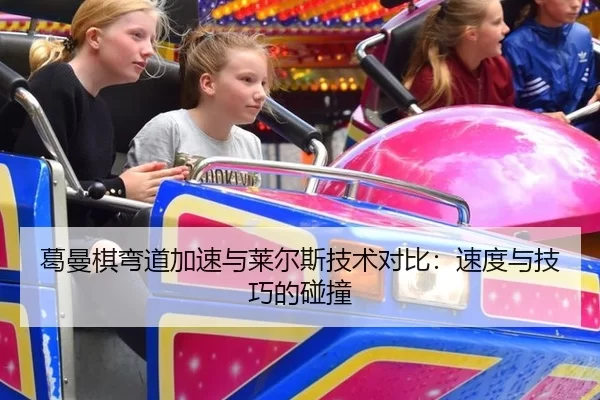 葛曼棋弯道加速与莱尔斯技术对比：速度与技巧的碰撞