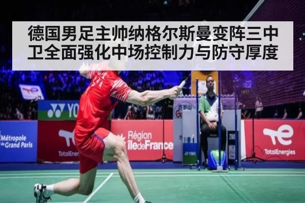 德国男足主帅纳格尔斯曼变阵三中卫全面强化中场控制力与防守厚度