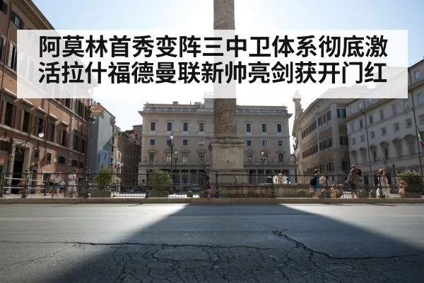 阿莫林首秀变阵三中卫体系彻底激活拉什福德曼联新帅亮剑获开门红