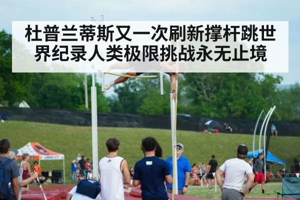 杜普兰蒂斯又一次刷新撑杆跳世界纪录人类极限挑战永无止境