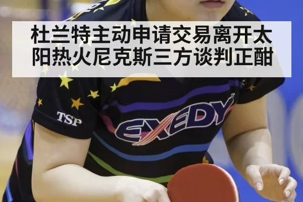杜兰特主动申请交易离开太阳热火尼克斯三方谈判正酣